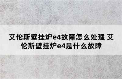 艾伦斯壁挂炉e4故障怎么处理 艾伦斯壁挂炉e4是什么故障